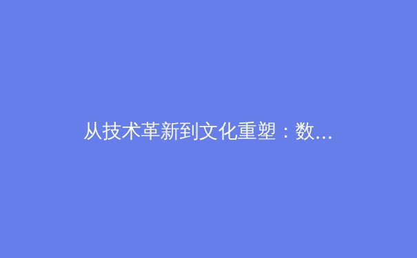 从技术革新到文化重塑：数字化时代体育产业的变革与机遇 - 3