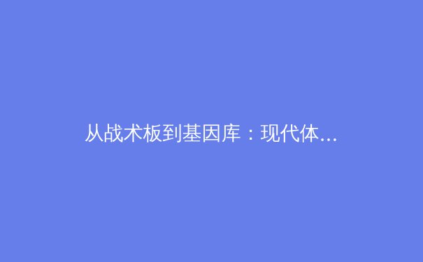 从战术板到基因库：现代体育竞技背后的科学与哲学革命